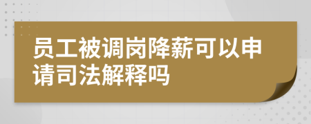 员工被调岗降薪可以申请司法解释吗