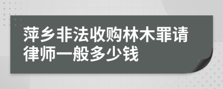 萍乡非法收购林木罪请律师一般多少钱