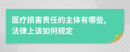 医疗损害责任的主体有哪些,法律上该如何规定
