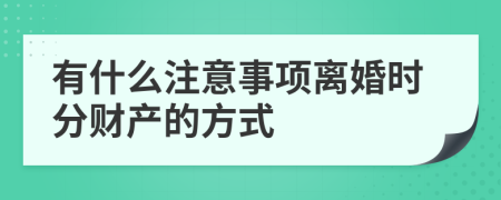 有什么注意事项离婚时分财产的方式