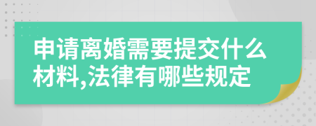 申请离婚需要提交什么材料,法律有哪些规定