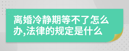 离婚冷静期等不了怎么办,法律的规定是什么