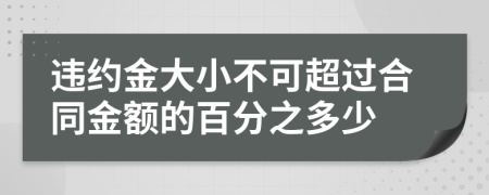 违约金大小不可超过合同金额的百分之多少