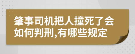 肇事司机把人撞死了会如何判刑,有哪些规定