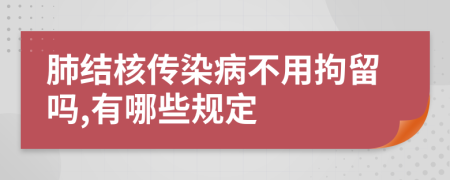 肺结核传染病不用拘留吗,有哪些规定