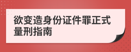 欲变造身份证件罪正式量刑指南