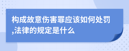 构成故意伤害罪应该如何处罚,法律的规定是什么