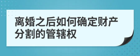 离婚之后如何确定财产分割的管辖权