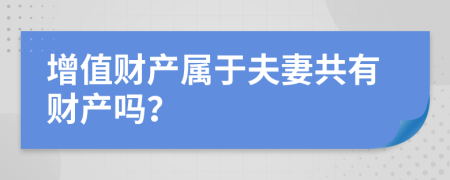 增值财产属于夫妻共有财产吗？