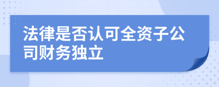 法律是否认可全资子公司财务独立