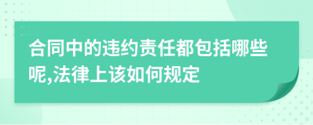 合同中的违约责任都包括哪些呢,法律上该如何规定