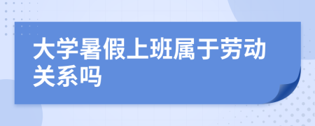 大学暑假上班属于劳动关系吗