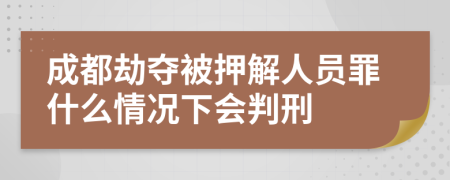 成都劫夺被押解人员罪什么情况下会判刑