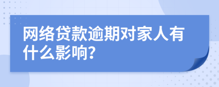 网络贷款逾期对家人有什么影响？