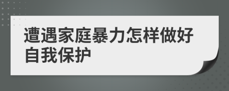 遭遇家庭暴力怎样做好自我保护
