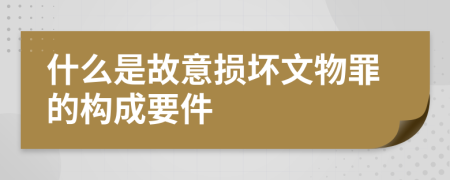 什么是故意损坏文物罪的构成要件