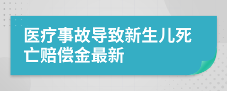 医疗事故导致新生儿死亡赔偿金最新