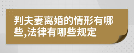 判夫妻离婚的情形有哪些,法律有哪些规定