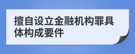 擅自设立金融机构罪具体构成要件