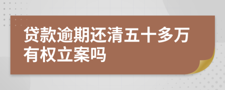 贷款逾期还清五十多万有权立案吗