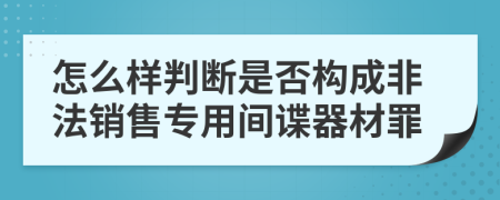 怎么样判断是否构成非法销售专用间谍器材罪
