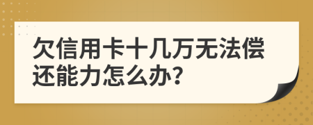 欠信用卡十几万无法偿还能力怎么办？