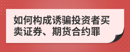 如何构成诱骗投资者买卖证券、期货合约罪