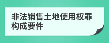 非法销售土地使用权罪构成要件