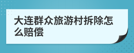 大连群众旅游村拆除怎么赔偿