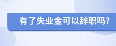 有了失业金可以辞职吗？