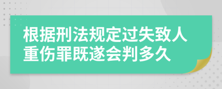 根据刑法规定过失致人重伤罪既遂会判多久