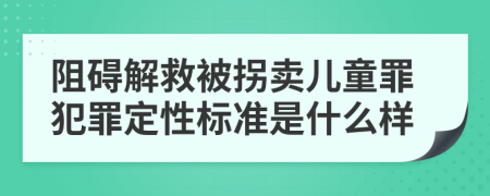 阻碍解救被拐卖儿童罪犯罪定性标准是什么样