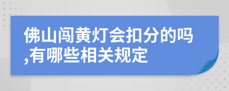 佛山闯黄灯会扣分的吗,有哪些相关规定