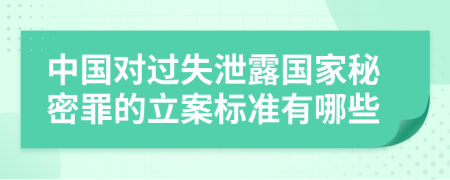 中国对过失泄露国家秘密罪的立案标准有哪些