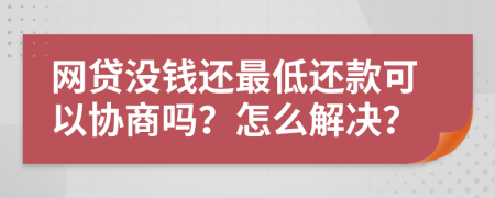 网贷没钱还最低还款可以协商吗？怎么解决？