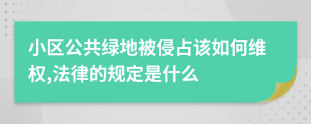 小区公共绿地被侵占该如何维权,法律的规定是什么