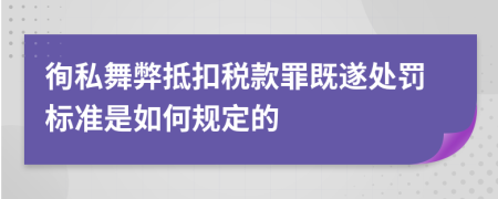 徇私舞弊抵扣税款罪既遂处罚标准是如何规定的