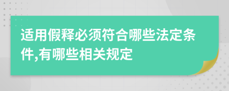 适用假释必须符合哪些法定条件,有哪些相关规定