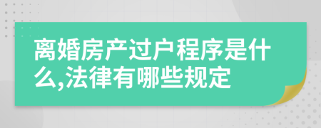离婚房产过户程序是什么,法律有哪些规定