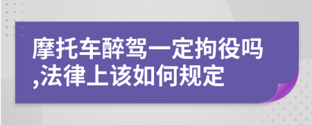 摩托车醉驾一定拘役吗,法律上该如何规定