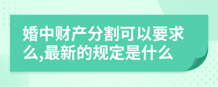 婚中财产分割可以要求么,最新的规定是什么