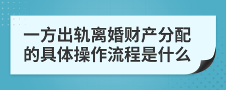 一方出轨离婚财产分配的具体操作流程是什么