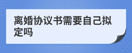 离婚协议书需要自己拟定吗