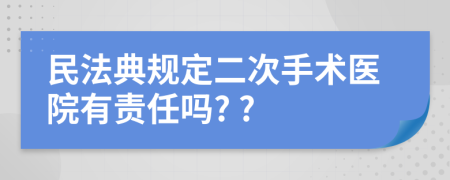 民法典规定二次手术医院有责任吗? ?