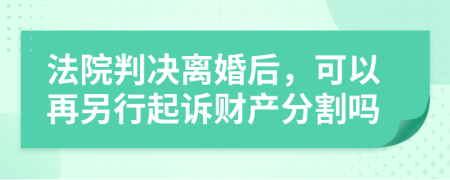 法院判决离婚后，可以再另行起诉财产分割吗