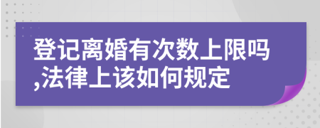 登记离婚有次数上限吗,法律上该如何规定