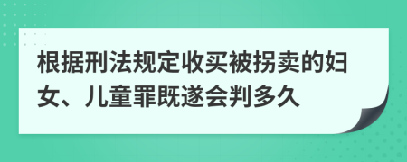 根据刑法规定收买被拐卖的妇女、儿童罪既遂会判多久