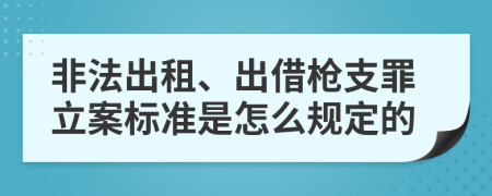 非法出租、出借枪支罪立案标准是怎么规定的