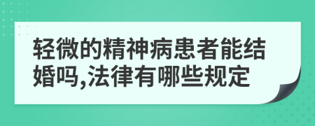 轻微的精神病患者能结婚吗,法律有哪些规定