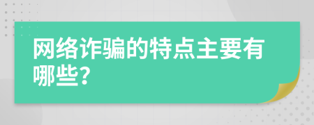 网络诈骗的特点主要有哪些？